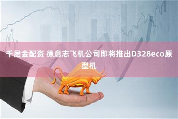 千层金配资 德意志飞机公司即将推出D328eco原型机