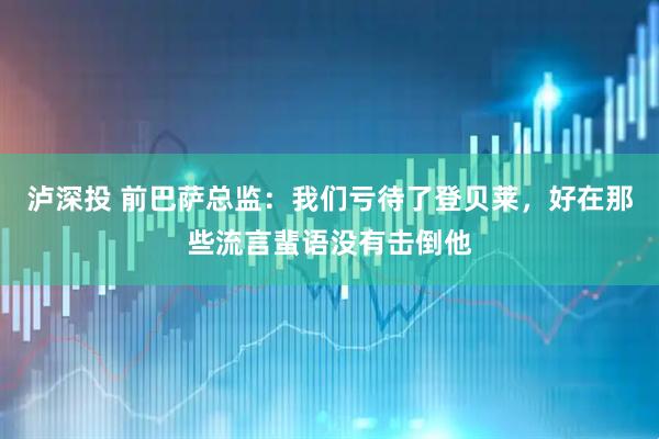 泸深投 前巴萨总监：我们亏待了登贝莱，好在那些流言蜚语没有击倒他