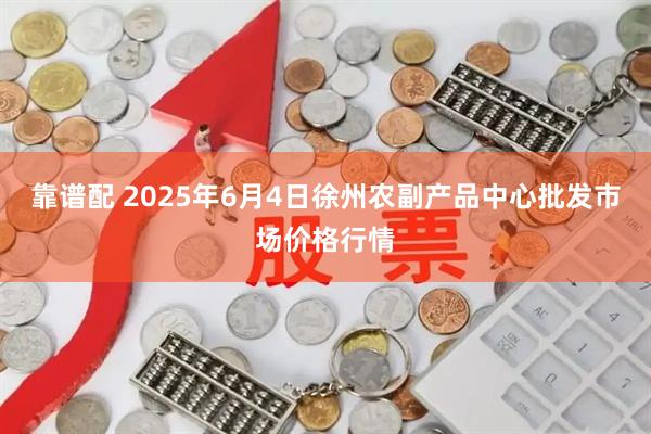 靠谱配 2025年6月4日徐州农副产品中心批发市场价格行情