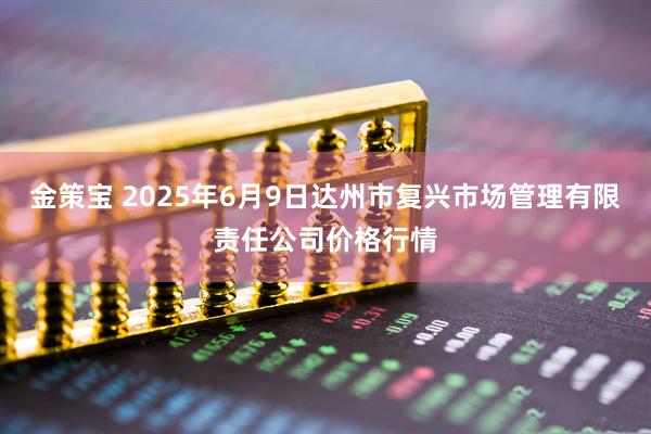 金策宝 2025年6月9日达州市复兴市场管理有限责任公司价格行情