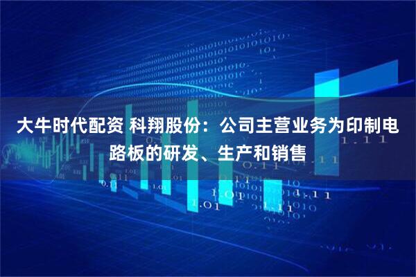 大牛时代配资 科翔股份：公司主营业务为印制电路板的研发、生产和销售