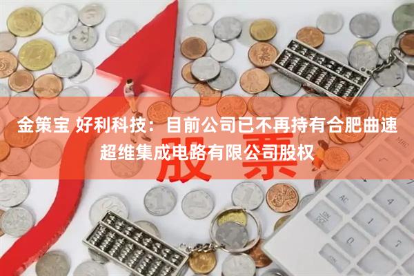 金策宝 好利科技：目前公司已不再持有合肥曲速超维集成电路有限公司股权