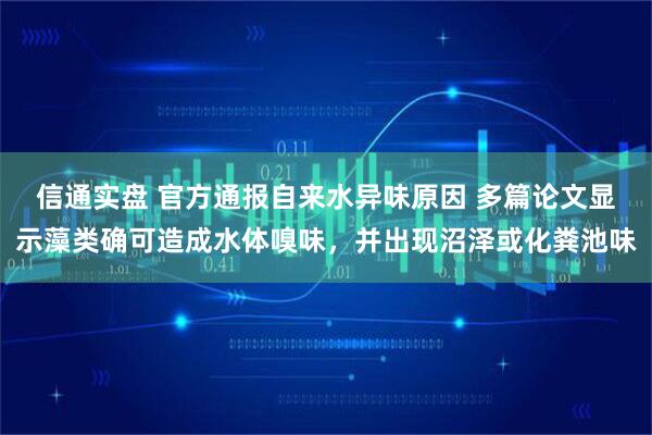 信通实盘 官方通报自来水异味原因 多篇论文显示藻类确可造成水体嗅味，并出现沼泽或化粪池味