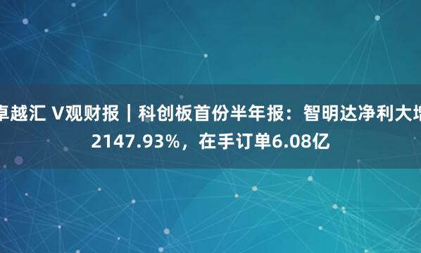 卓越汇 V观财报｜科创板首份半年报：智明达净利大增2147.93%，在手订单6.08亿