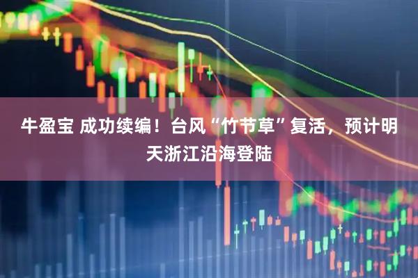 牛盈宝 成功续编！台风“竹节草”复活，预计明天浙江沿海登陆