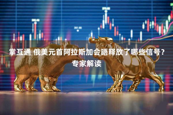 掌互通 俄美元首阿拉斯加会晤释放了哪些信号？专家解读