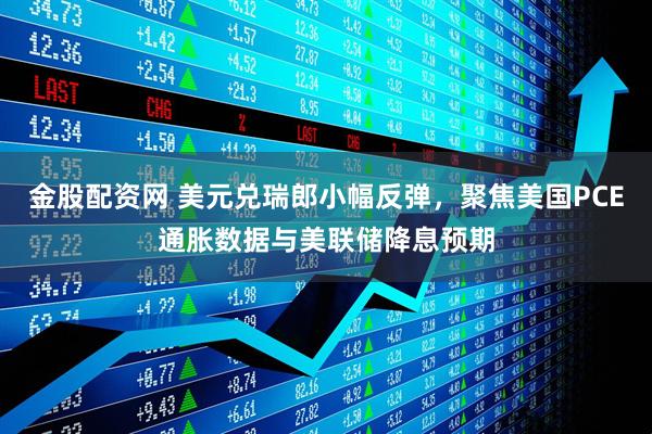 金股配资网 美元兑瑞郎小幅反弹，聚焦美国PCE通胀数据与美联储降息预期