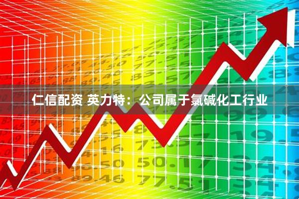 仁信配资 英力特：公司属于氯碱化工行业