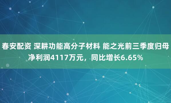 春安配资 深耕功能高分子材料 能之光前三季度归母净利润4117万元，同比增长6.65%