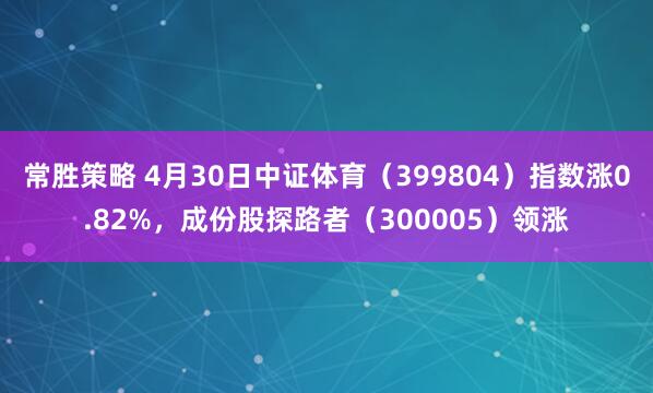 常胜策略 4月30日中证体育（399804）指数涨0.82%，成份股探路者（300005）领涨