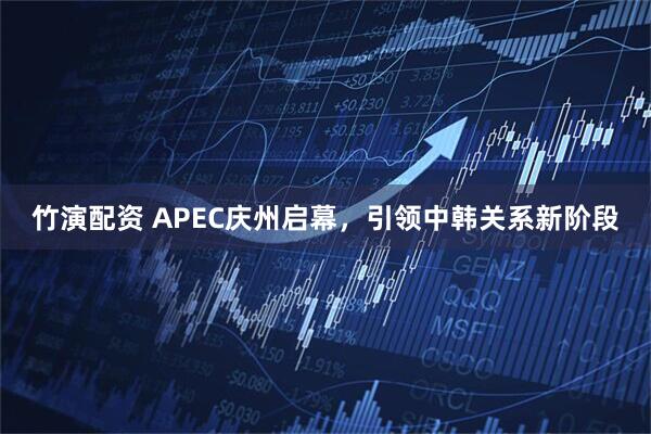 竹演配资 APEC庆州启幕，引领中韩关系新阶段